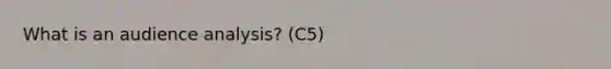 What is an audience analysis? (C5)