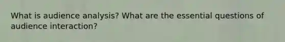 What is audience analysis? What are the essential questions of audience interaction?