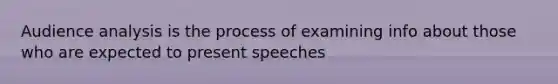 Audience analysis is the process of examining info about those who are expected to present speeches