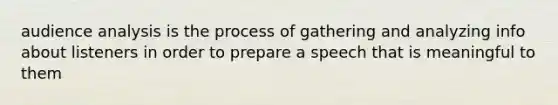 audience analysis is the process of gathering and analyzing info about listeners in order to prepare a speech that is meaningful to them