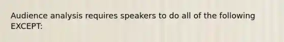 Audience analysis requires speakers to do all of the following EXCEPT: