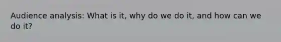 Audience analysis: What is it, why do we do it, and how can we do it?