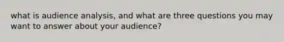 what is audience analysis, and what are three questions you may want to answer about your audience?