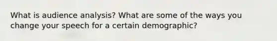 What is audience analysis? What are some of the ways you change your speech for a certain demographic?