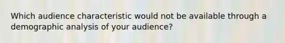 Which audience characteristic would not be available through a demographic analysis of your audience?