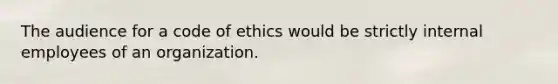 The audience for a code of ethics would be strictly internal employees of an organization.