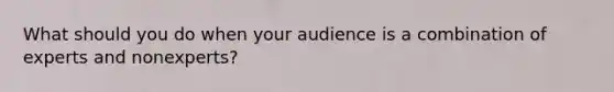 What should you do when your audience is a combination of experts and nonexperts?