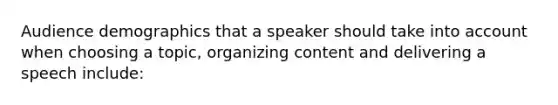 Audience demographics that a speaker should take into account when choosing a topic, organizing content and delivering a speech include: