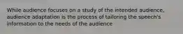 While audience focuses on a study of the intended audience, audience adaptation is the process of tailoring the speech's information to the needs of the audience