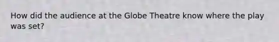 How did the audience at the Globe Theatre know where the play was set?