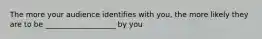 The more your audience identifies with you, the more likely they are to be ___________________ by you