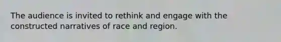 The audience is invited to rethink and engage with the constructed narratives of race and region.