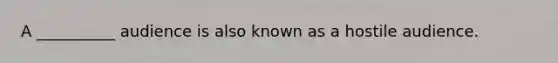 A __________ audience is also known as a hostile audience.