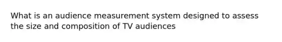 What is an audience measurement system designed to assess the size and composition of TV audiences