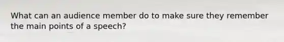 What can an audience member do to make sure they remember the main points of a speech?