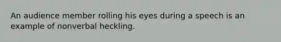 An audience member rolling his eyes during a speech is an example of nonverbal heckling.