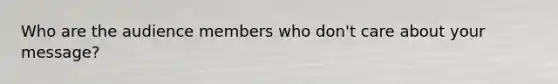 Who are the audience members who don't care about your message?