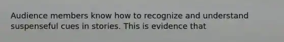 Audience members know how to recognize and understand suspenseful cues in stories. This is evidence that