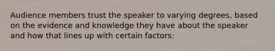 Audience members trust the speaker to varying degrees, based on the evidence and knowledge they have about the speaker and how that lines up with certain factors: