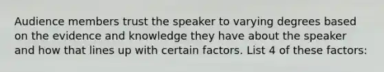 Audience members trust the speaker to varying degrees based on the evidence and knowledge they have about the speaker and how that lines up with certain factors. List 4 of these factors: