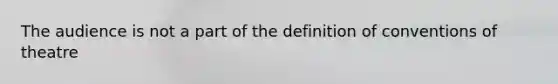 The audience is not a part of the definition of conventions of theatre