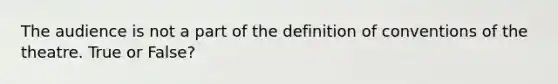 The audience is not a part of the definition of conventions of the theatre. True or False?