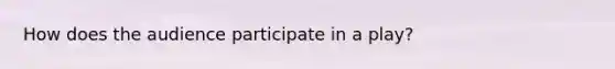 How does the audience participate in a play?