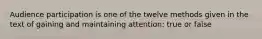 Audience participation is one of the twelve methods given in the text of gaining and maintaining attention: true or false