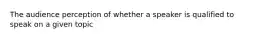 The audience perception of whether a speaker is qualified to speak on a given topic