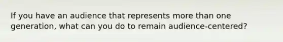 If you have an audience that represents more than one generation, what can you do to remain audience-centered?