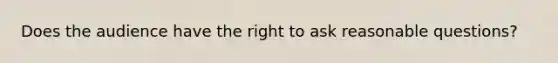 Does the audience have the right to ask reasonable questions?