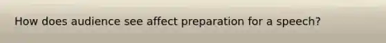 How does audience see affect preparation for a speech?