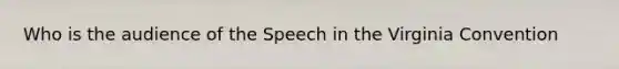 Who is the audience of the Speech in the Virginia Convention