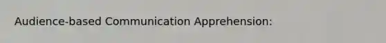 Audience-based Communication Apprehension: