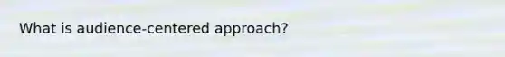 What is audience-centered approach?