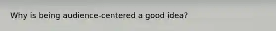 Why is being audience-centered a good idea?