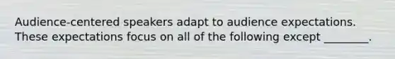 Audience-centered speakers adapt to audience expectations. These expectations focus on all of the following except ________.