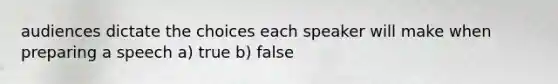 audiences dictate the choices each speaker will make when preparing a speech a) true b) false