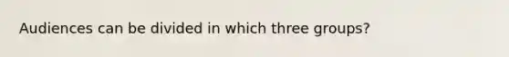 Audiences can be divided in which three groups?