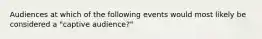 Audiences at which of the following events would most likely be considered a "captive audience?"