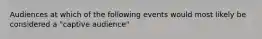 Audiences at which of the following events would most likely be considered a "captive audience"