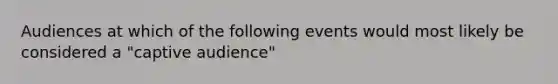 Audiences at which of the following events would most likely be considered a "captive audience"