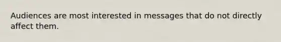 Audiences are most interested in messages that do not directly affect them.