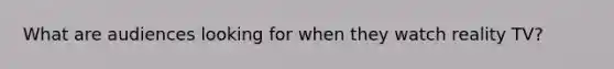 What are audiences looking for when they watch reality TV?
