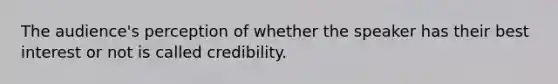 The audience's perception of whether the speaker has their best interest or not is called credibility.