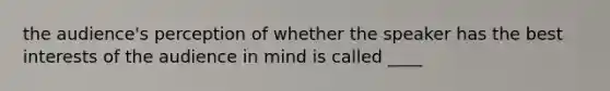 the audience's perception of whether the speaker has the best interests of the audience in mind is called ____