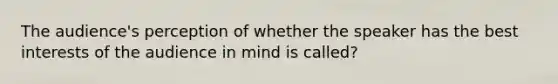 The audience's perception of whether the speaker has the best interests of the audience in mind is called?