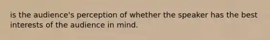 is the audience's perception of whether the speaker has the best interests of the audience in mind.