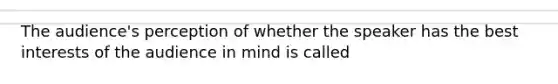 The audience's perception of whether the speaker has the best interests of the audience in mind is called