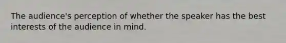 The audience's perception of whether the speaker has the best interests of the audience in mind.